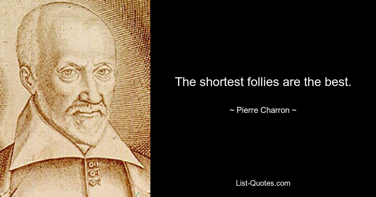 The shortest follies are the best. — © Pierre Charron