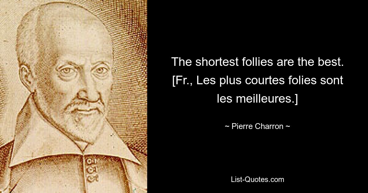 The shortest follies are the best.
[Fr., Les plus courtes folies sont les meilleures.] — © Pierre Charron