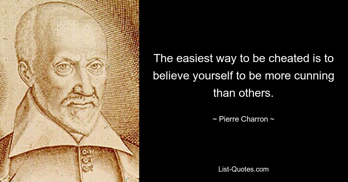 The easiest way to be cheated is to believe yourself to be more cunning than others. — © Pierre Charron