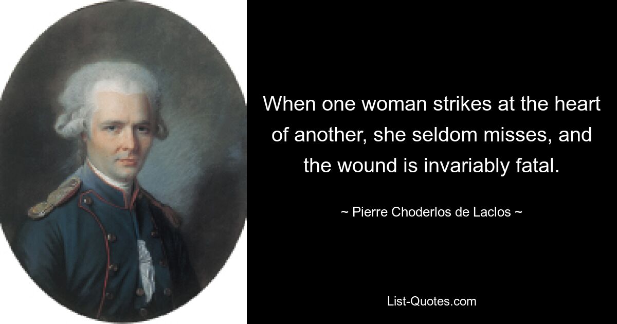 When one woman strikes at the heart of another, she seldom misses, and the wound is invariably fatal. — © Pierre Choderlos de Laclos