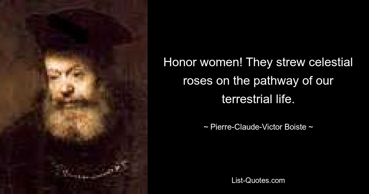 Honor women! They strew celestial roses on the pathway of our terrestrial life. — © Pierre-Claude-Victor Boiste