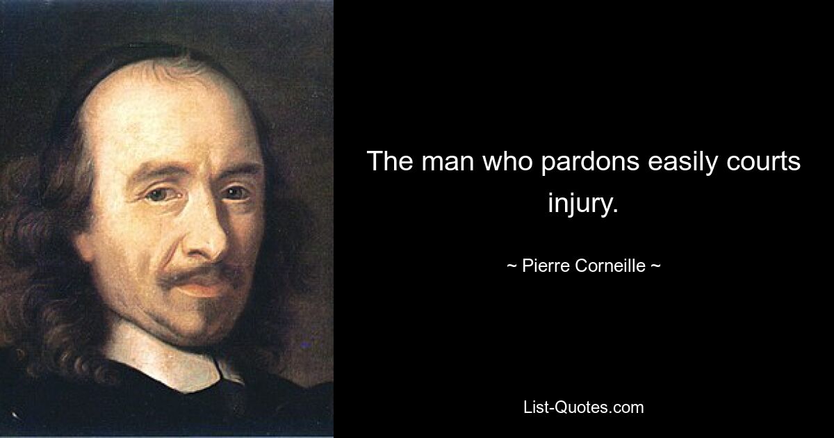 The man who pardons easily courts injury. — © Pierre Corneille