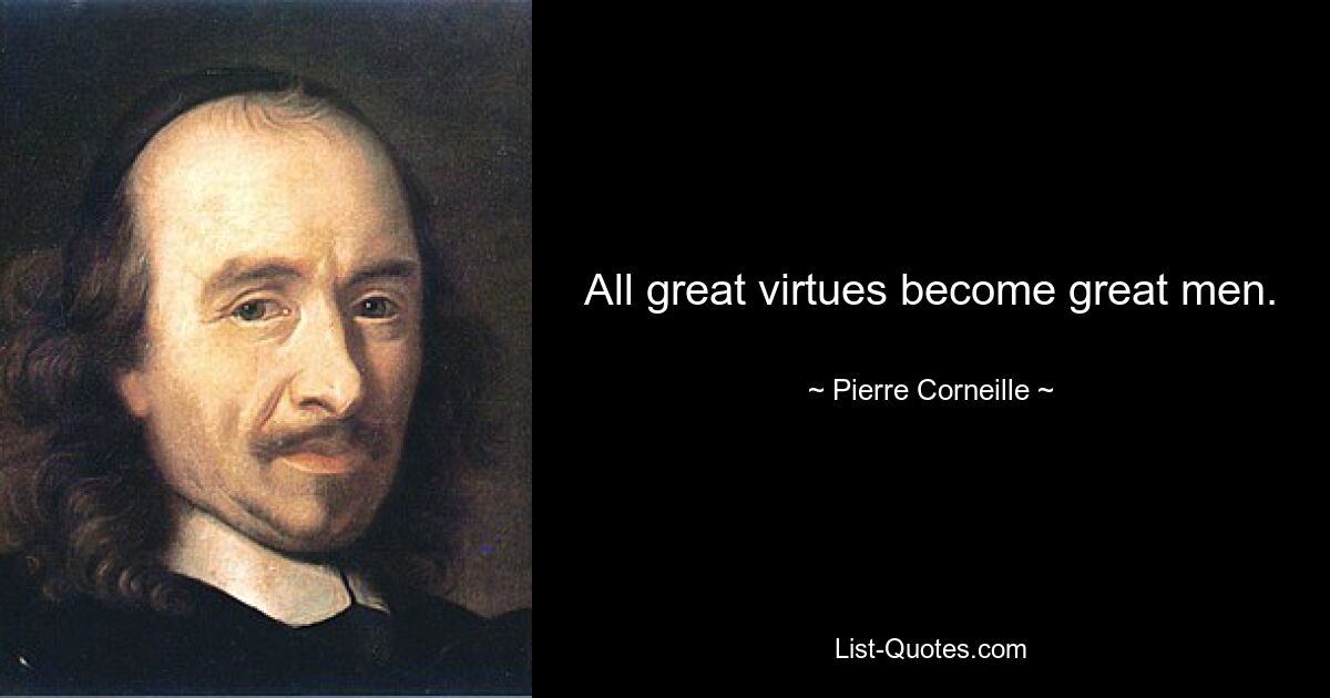 All great virtues become great men. — © Pierre Corneille