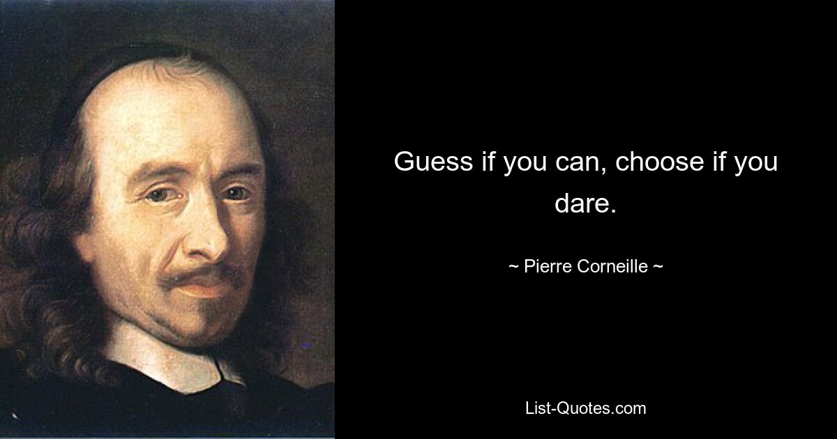 Guess if you can, choose if you dare. — © Pierre Corneille