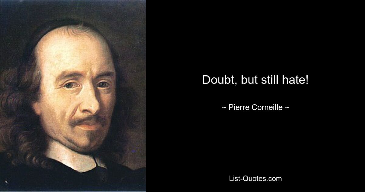 Doubt, but still hate! — © Pierre Corneille