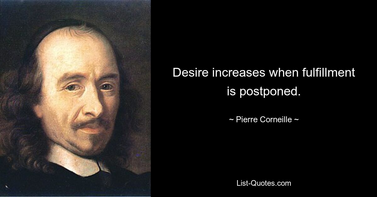 Desire increases when fulfillment is postponed. — © Pierre Corneille