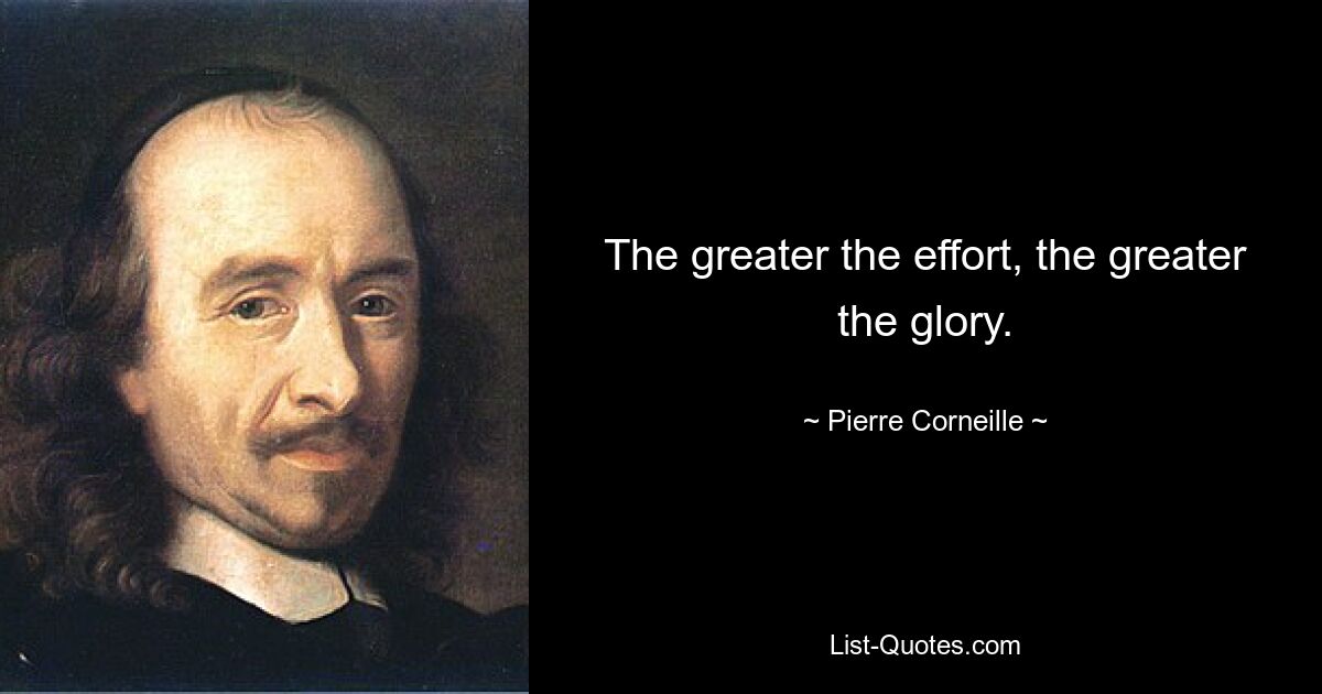 The greater the effort, the greater the glory. — © Pierre Corneille