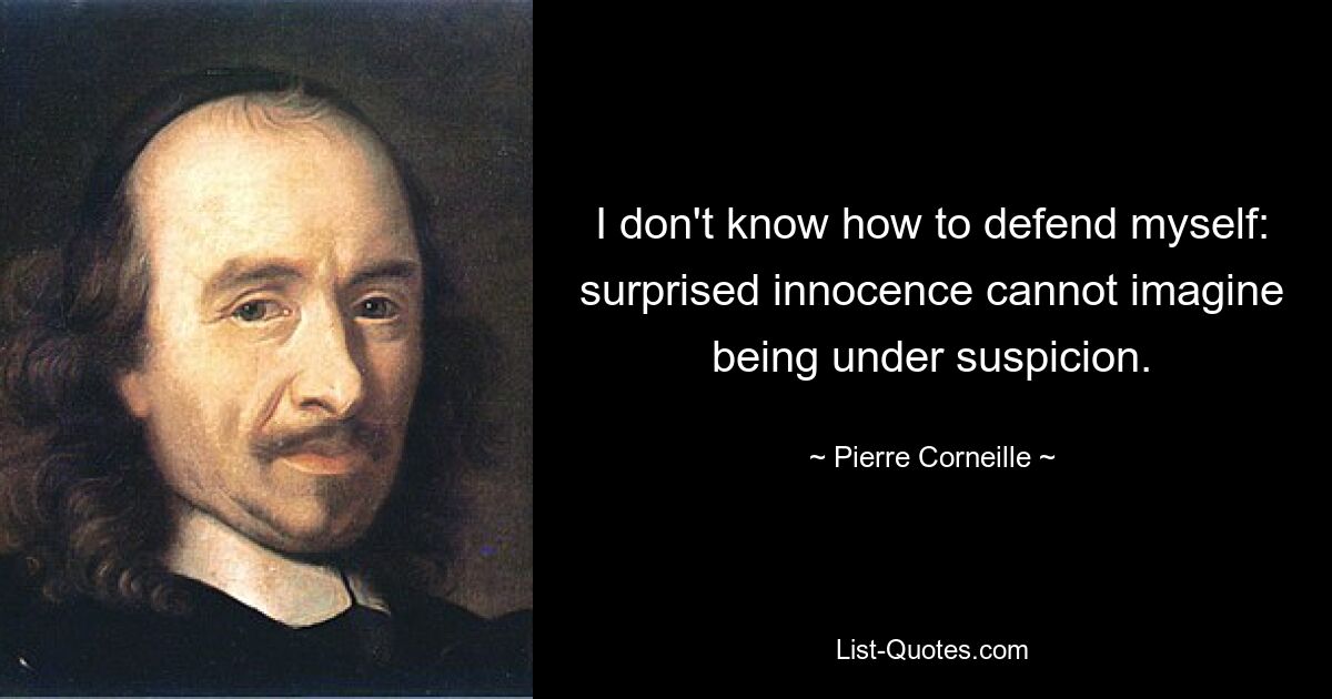 I don't know how to defend myself: surprised innocence cannot imagine being under suspicion. — © Pierre Corneille