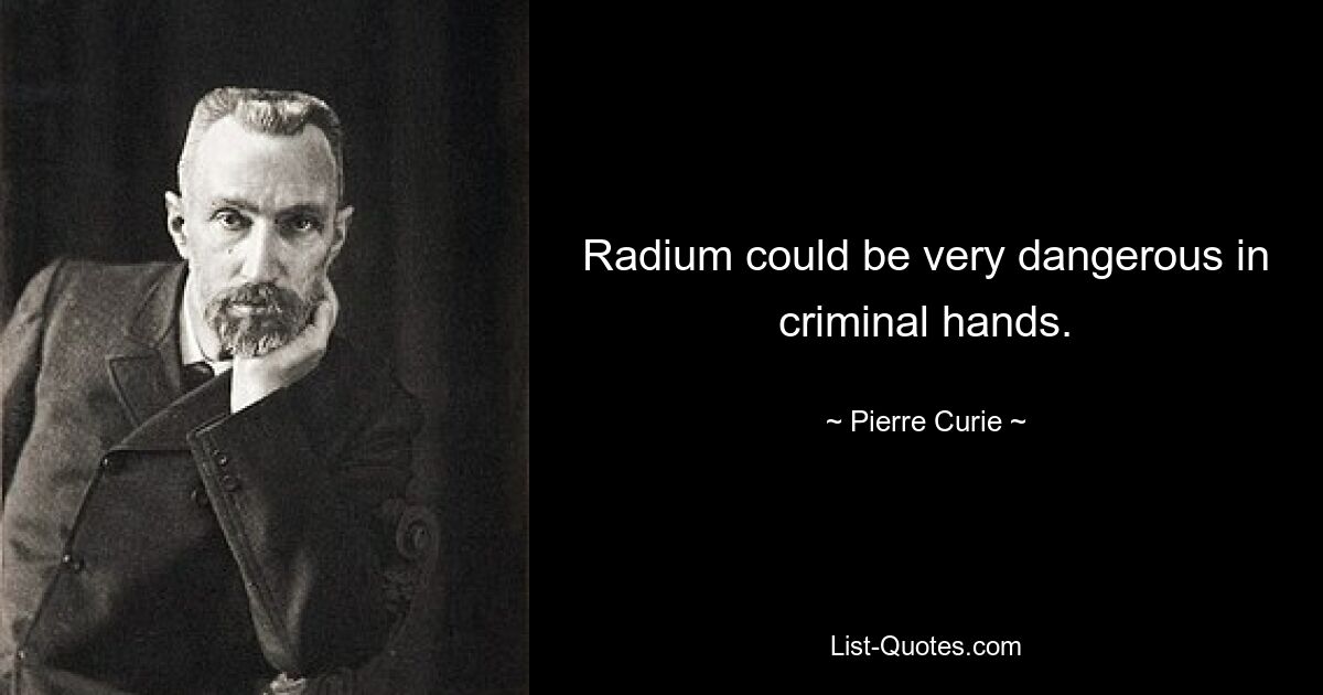 Radium could be very dangerous in criminal hands. — © Pierre Curie