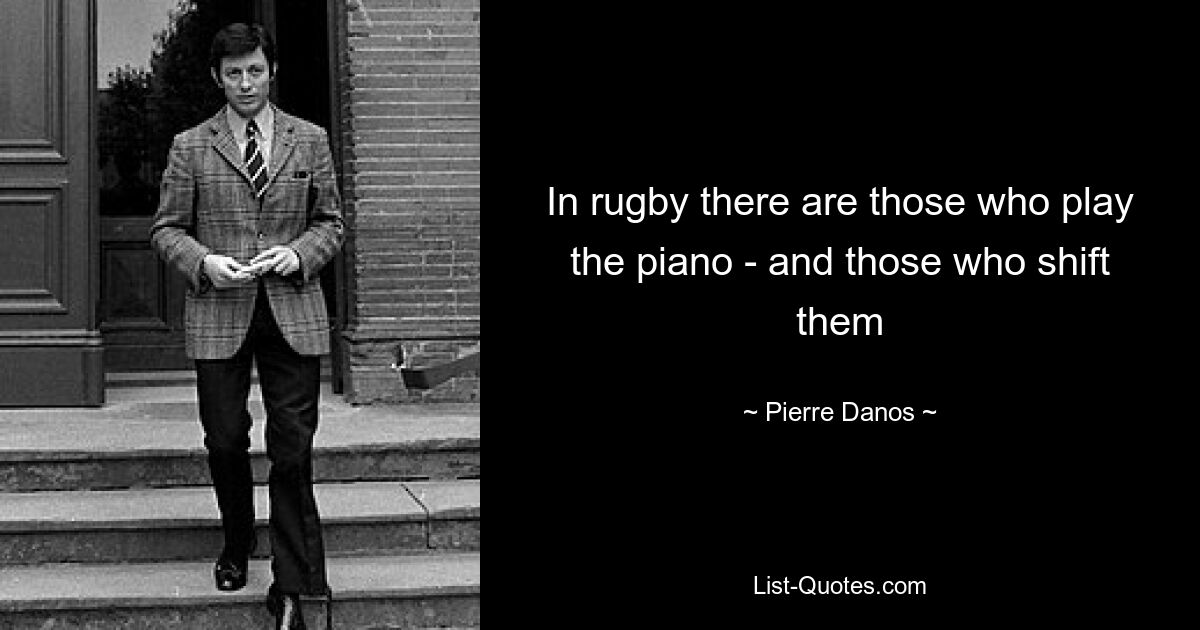 In rugby there are those who play the piano - and those who shift them — © Pierre Danos