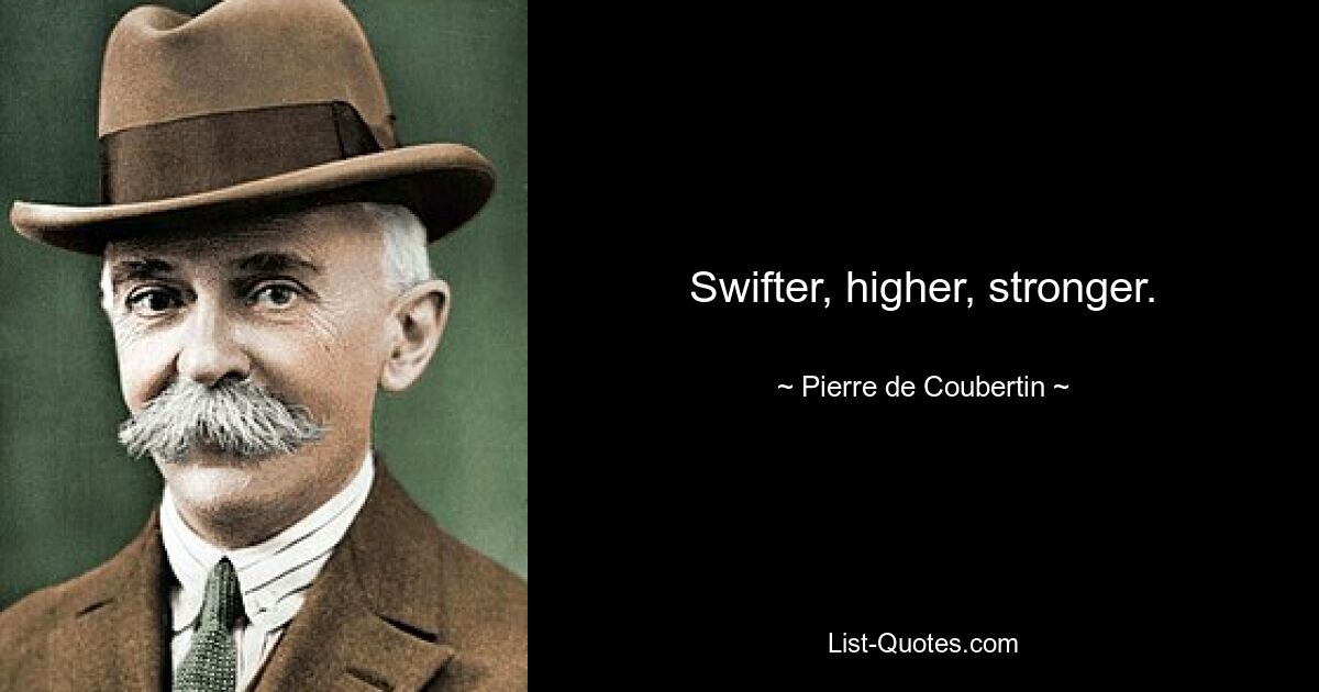 Swifter, higher, stronger. — © Pierre de Coubertin