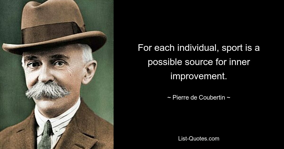 For each individual, sport is a possible source for inner improvement. — © Pierre de Coubertin