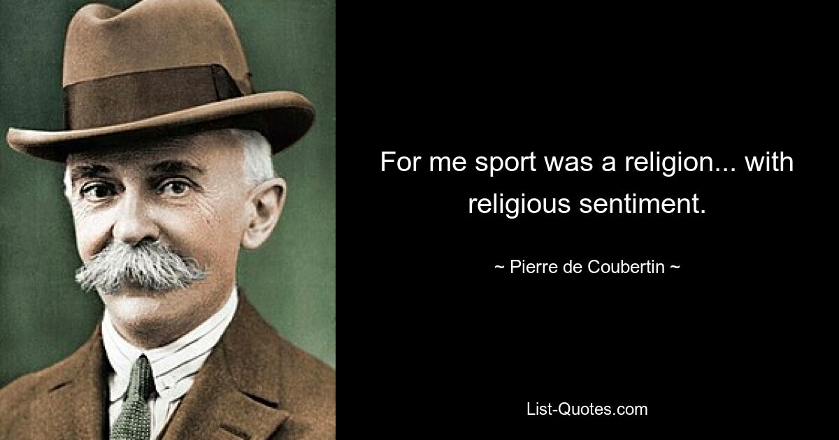 For me sport was a religion... with religious sentiment. — © Pierre de Coubertin