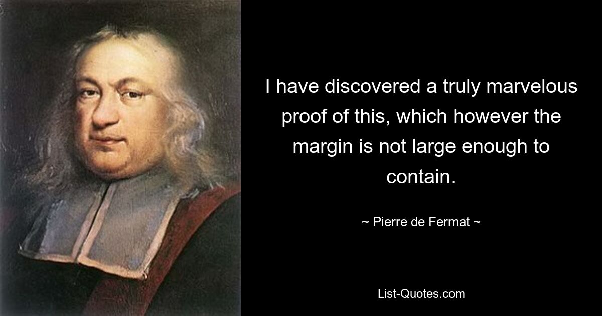 I have discovered a truly marvelous proof of this, which however the margin is not large enough to contain. — © Pierre de Fermat