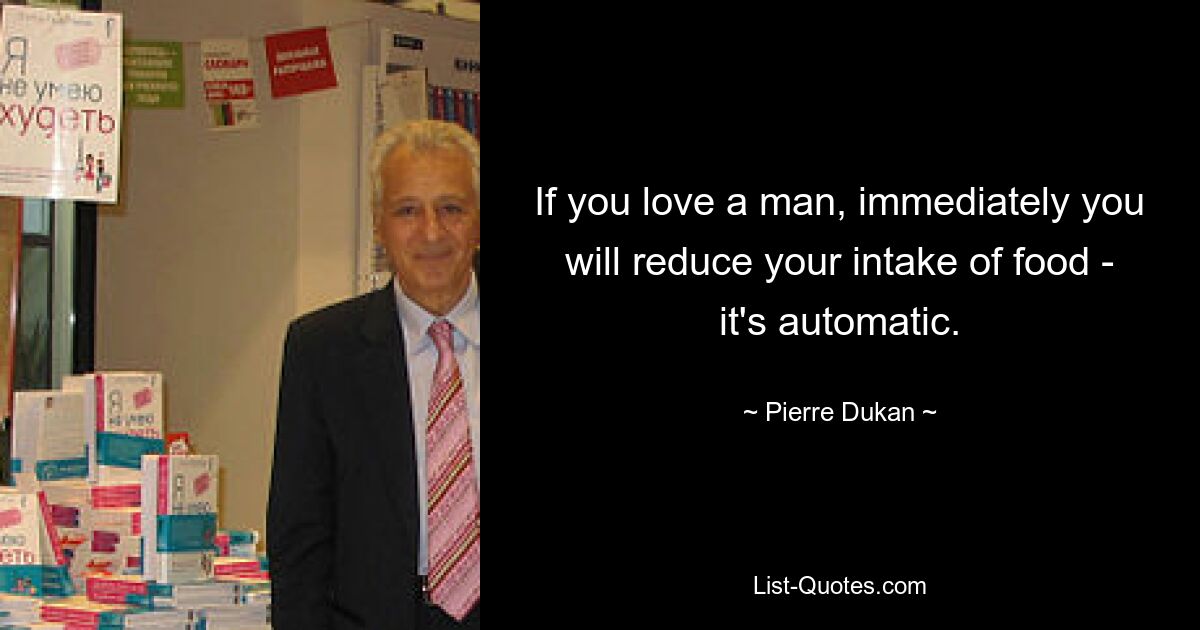 If you love a man, immediately you will reduce your intake of food - it's automatic. — © Pierre Dukan