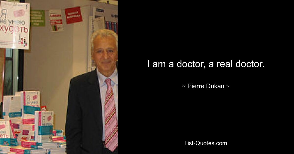 I am a doctor, a real doctor. — © Pierre Dukan