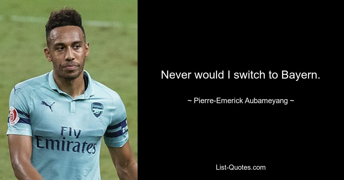 Never would I switch to Bayern. — © Pierre-Emerick Aubameyang