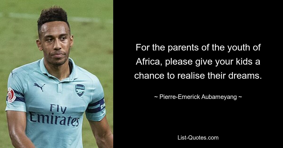 For the parents of the youth of Africa, please give your kids a chance to realise their dreams. — © Pierre-Emerick Aubameyang