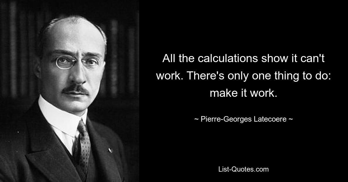 All the calculations show it can't work. There's only one thing to do: make it work. — © Pierre-Georges Latecoere