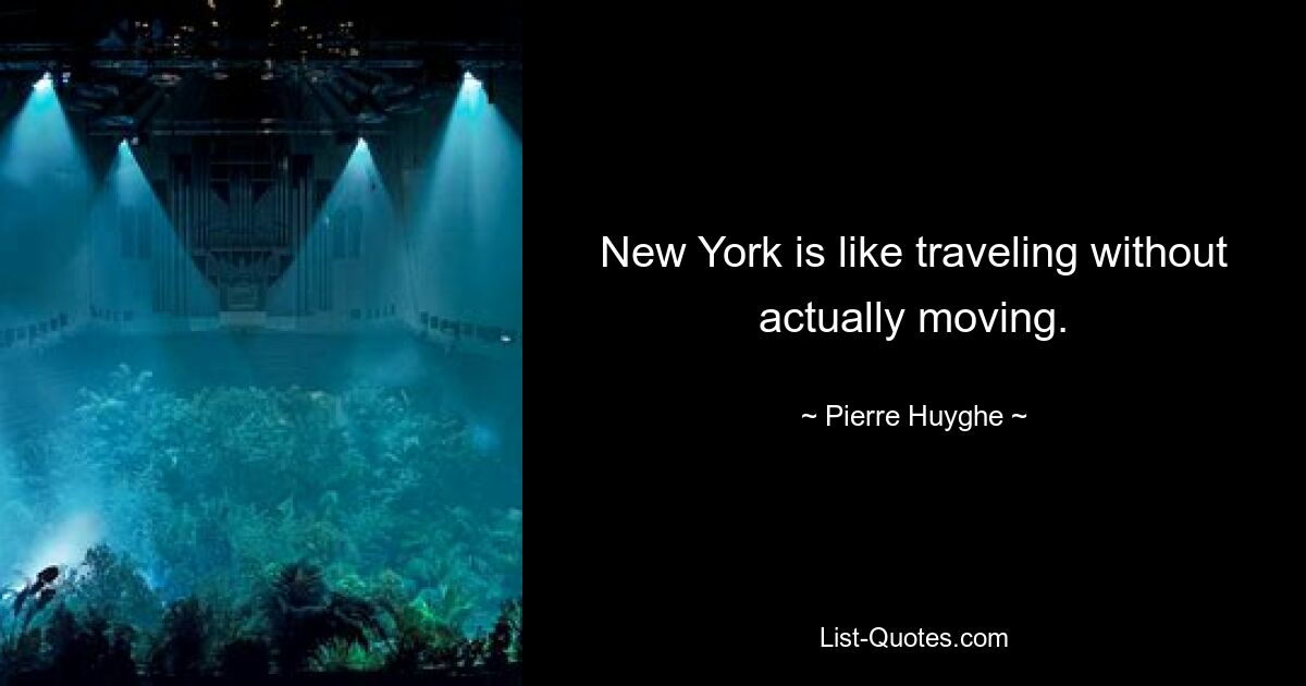 New York is like traveling without actually moving. — © Pierre Huyghe