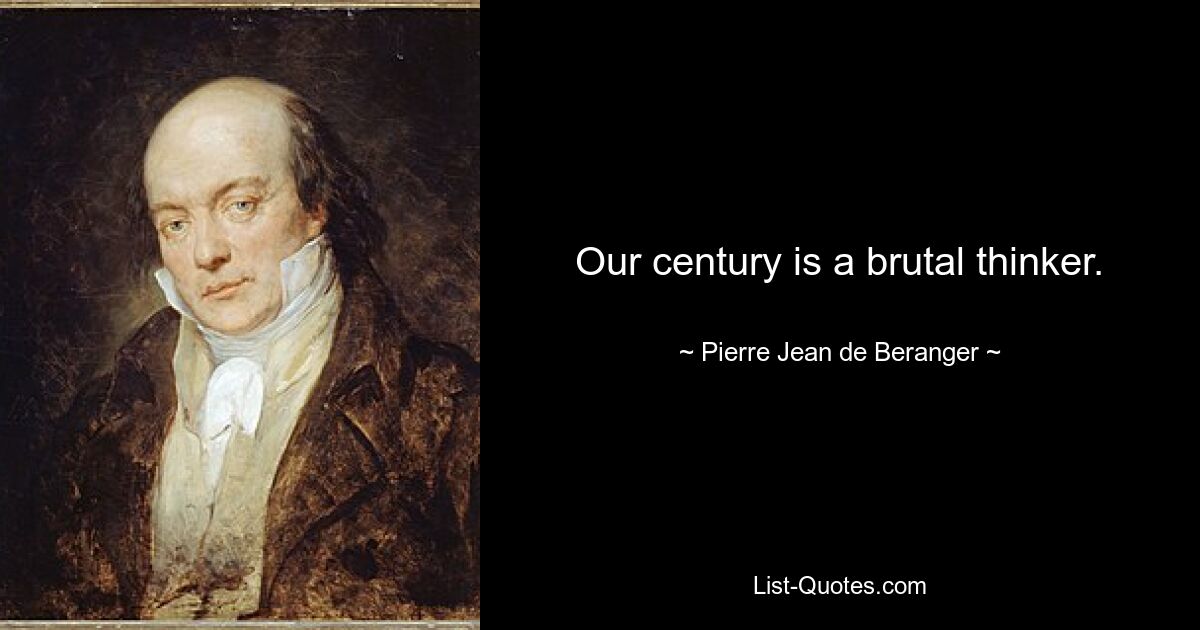 Our century is a brutal thinker. — © Pierre-Jean de Beranger