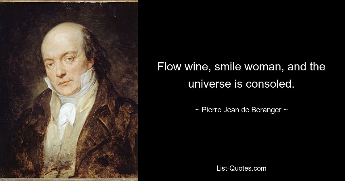 Flow wine, smile woman, and the universe is consoled. — © Pierre-Jean de Beranger