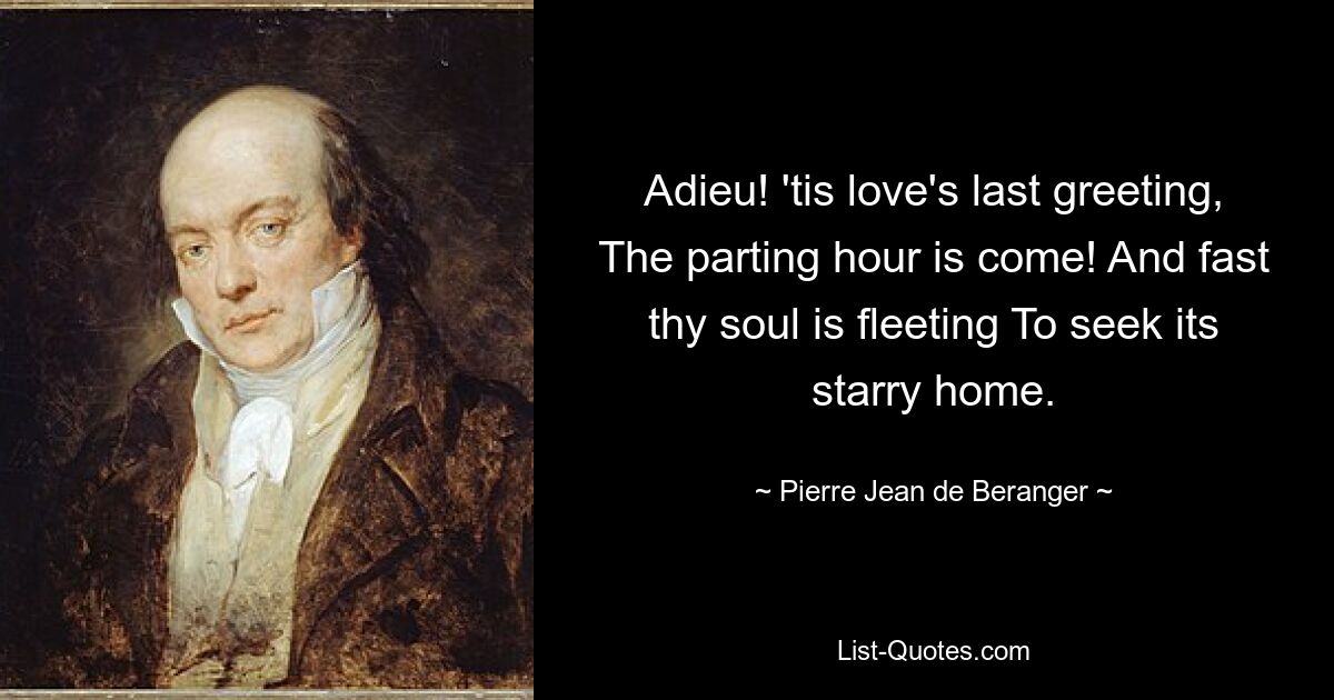 Adieu! 'tis love's last greeting, The parting hour is come! And fast thy soul is fleeting To seek its starry home. — © Pierre-Jean de Beranger