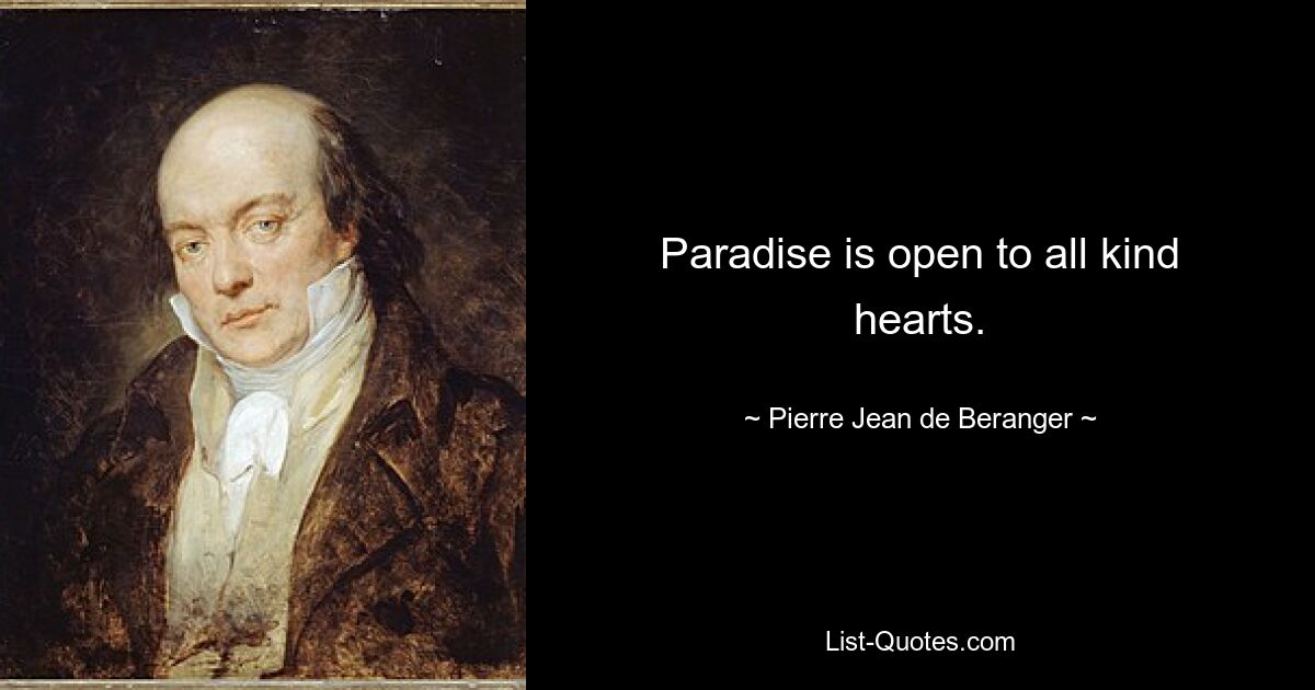 Paradise is open to all kind hearts. — © Pierre Jean de Beranger