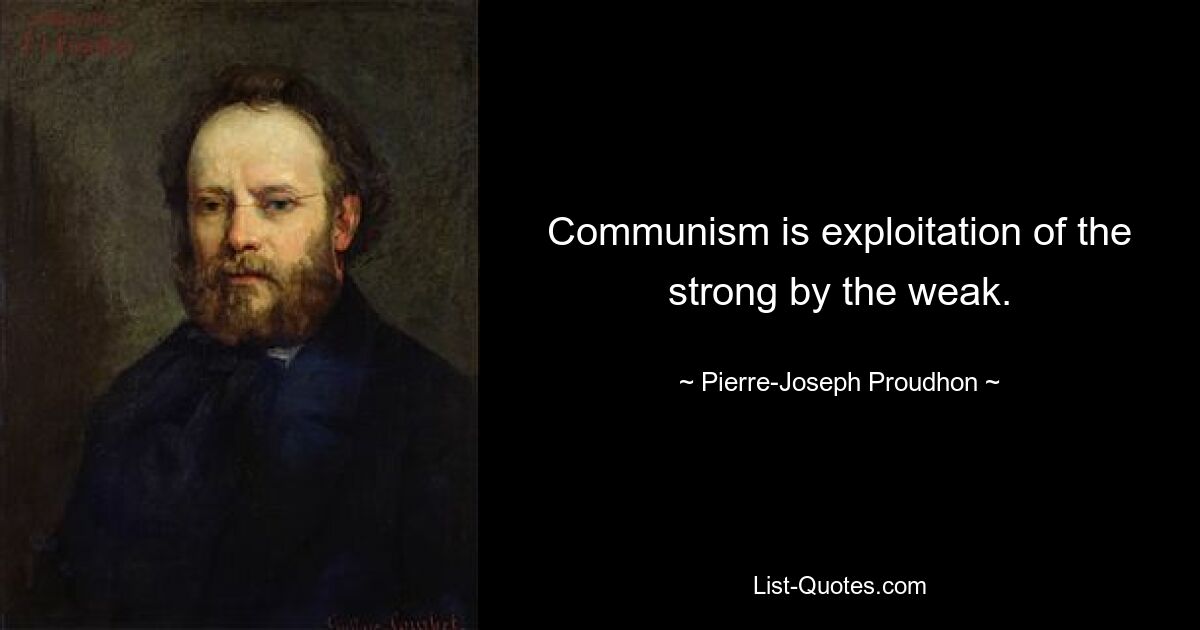 Communism is exploitation of the strong by the weak. — © Pierre-Joseph Proudhon