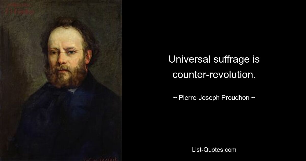 Universal suffrage is counter-revolution. — © Pierre-Joseph Proudhon