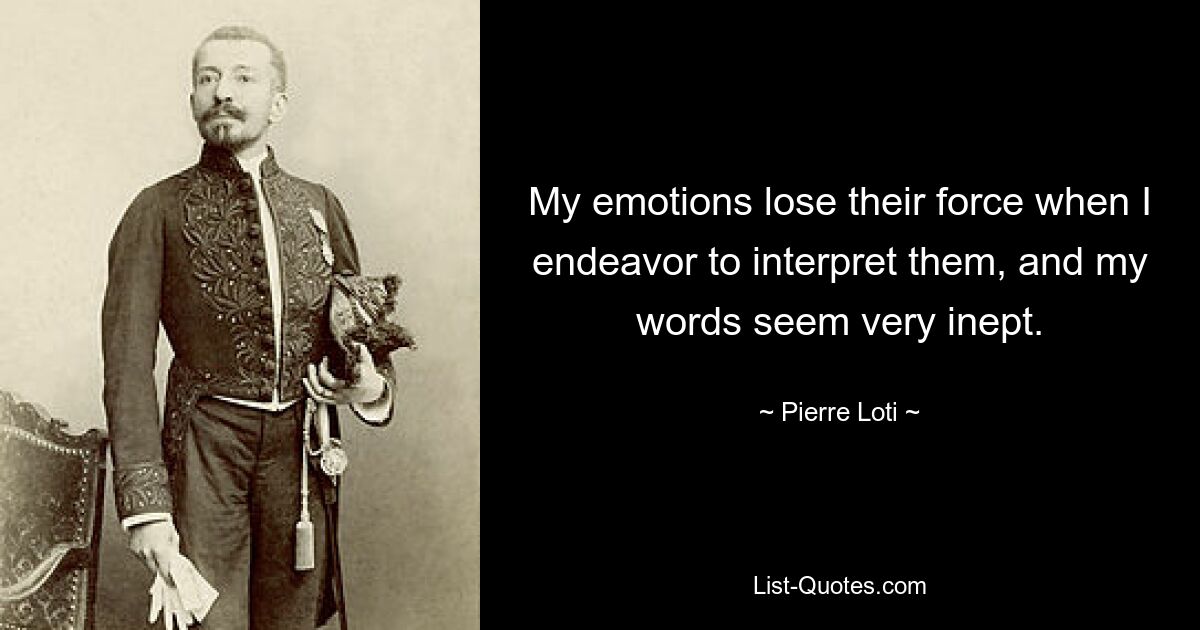 My emotions lose their force when I endeavor to interpret them, and my words seem very inept. — © Pierre Loti