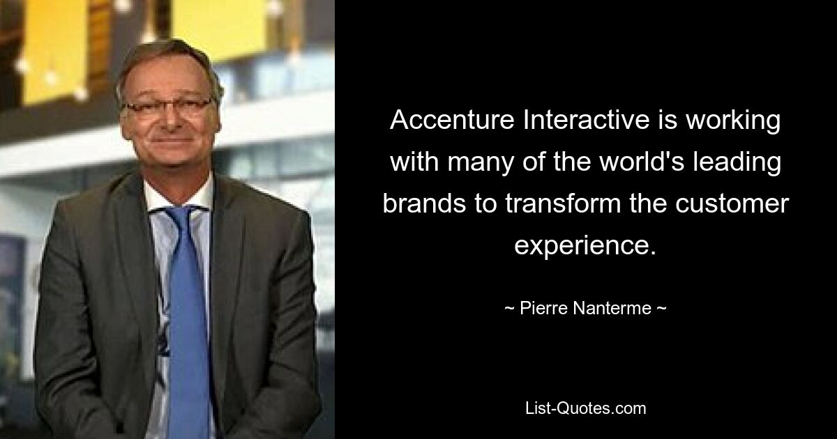 Accenture Interactive is working with many of the world's leading brands to transform the customer experience. — © Pierre Nanterme