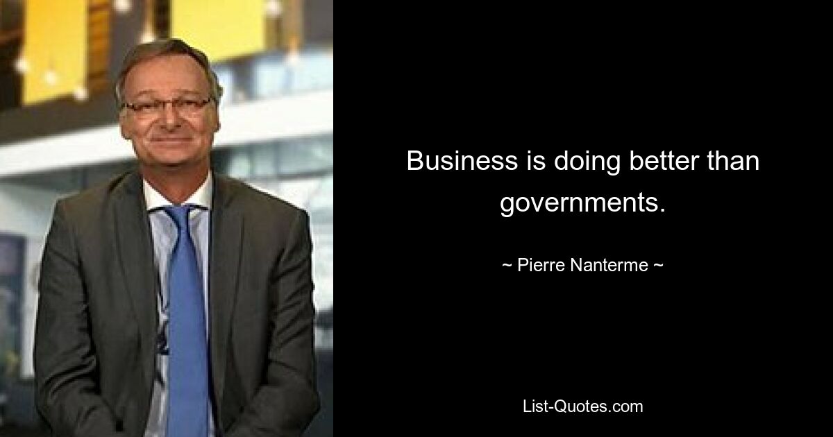 Business is doing better than governments. — © Pierre Nanterme