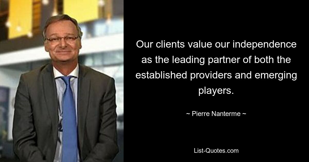 Our clients value our independence as the leading partner of both the established providers and emerging players. — © Pierre Nanterme