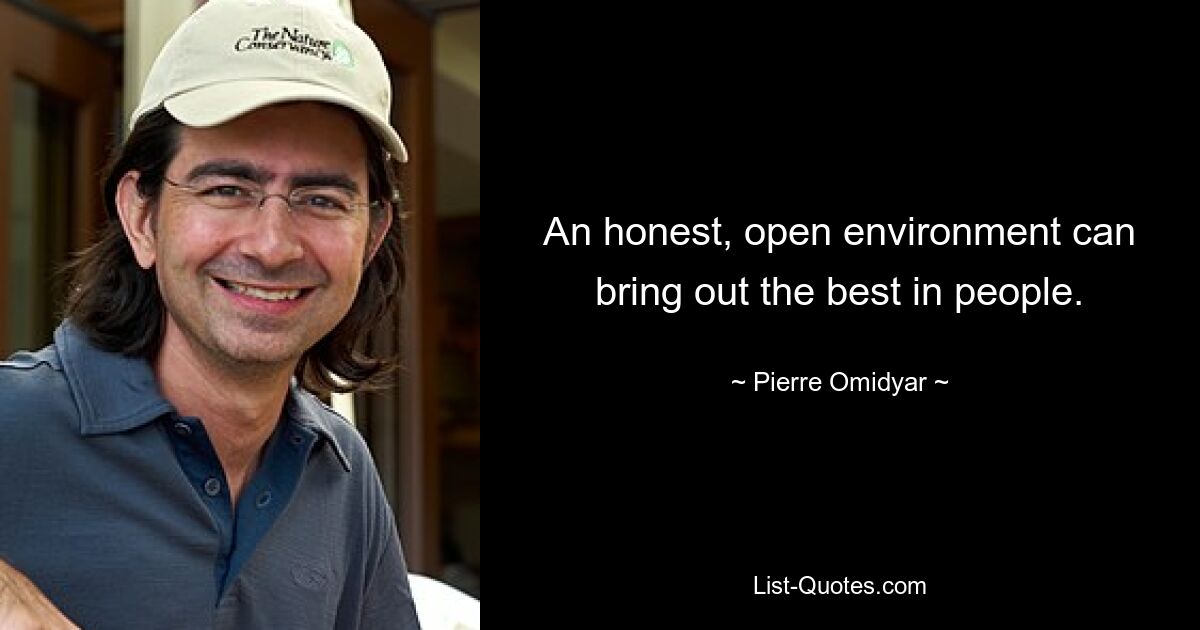 An honest, open environment can bring out the best in people. — © Pierre Omidyar