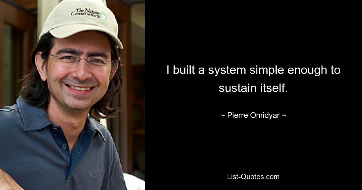 I built a system simple enough to sustain itself. — © Pierre Omidyar