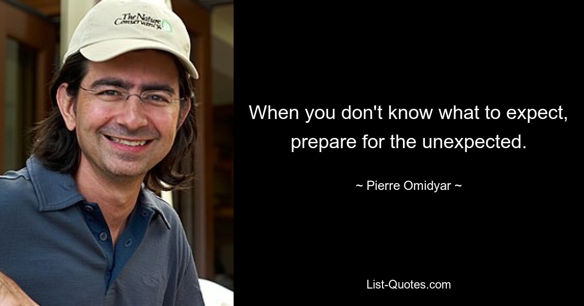 When you don't know what to expect, prepare for the unexpected. — © Pierre Omidyar