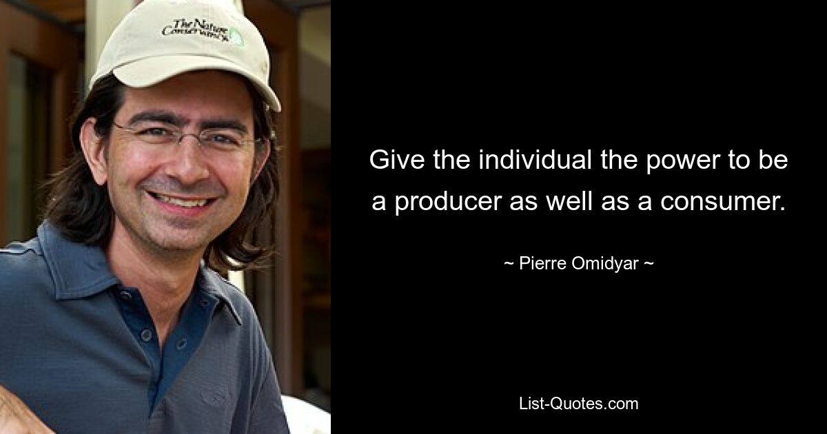 Give the individual the power to be a producer as well as a consumer. — © Pierre Omidyar