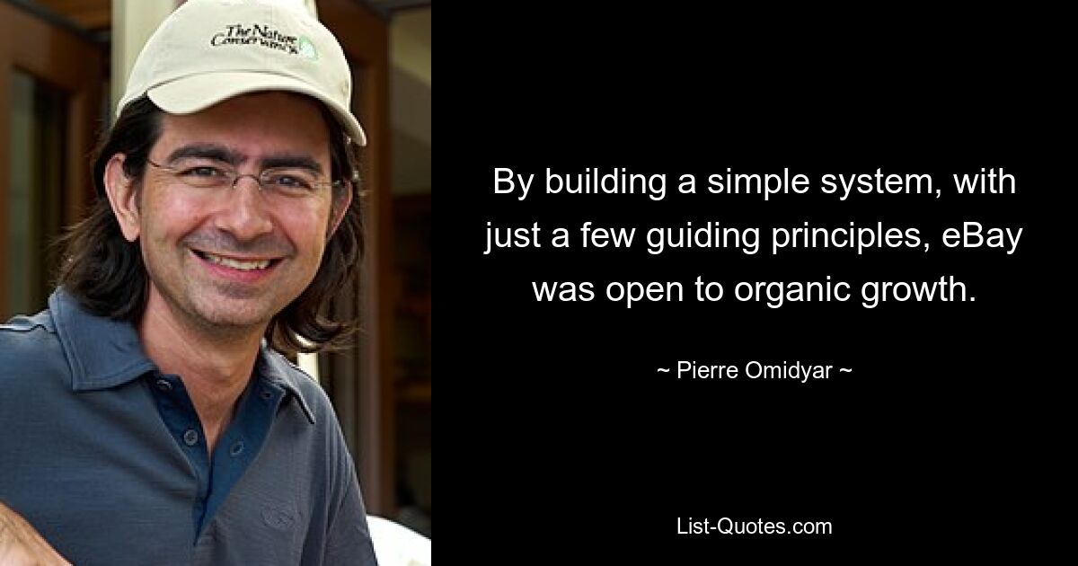 By building a simple system, with just a few guiding principles, eBay was open to organic growth. — © Pierre Omidyar