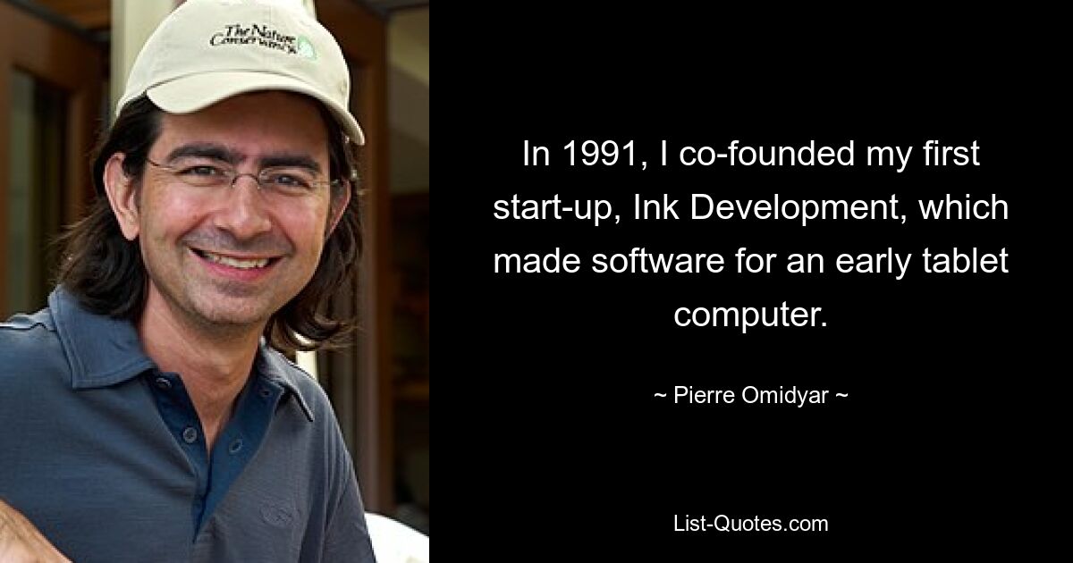 In 1991, I co-founded my first start-up, Ink Development, which made software for an early tablet computer. — © Pierre Omidyar