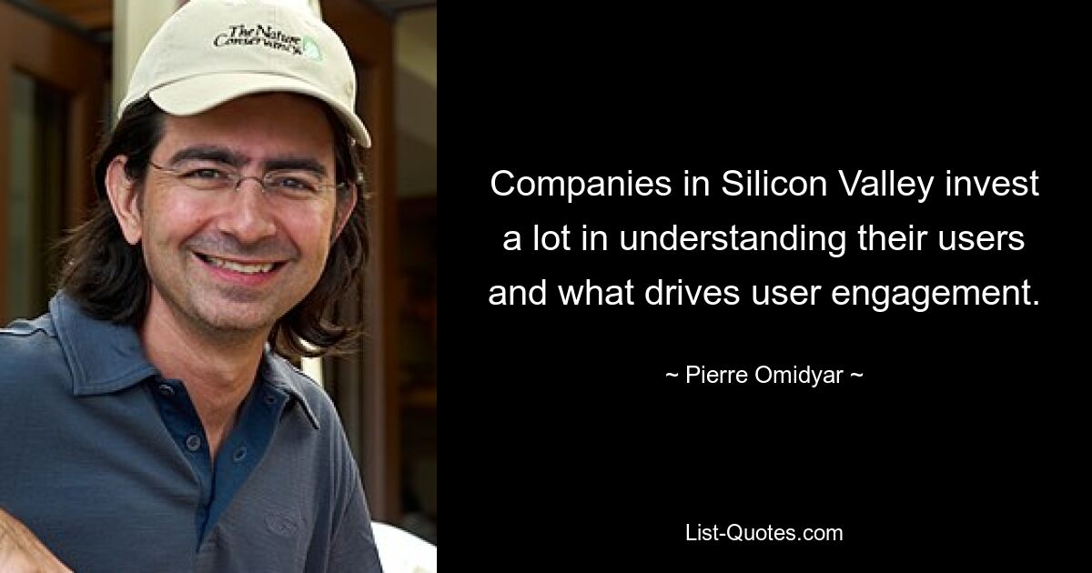 Companies in Silicon Valley invest a lot in understanding their users and what drives user engagement. — © Pierre Omidyar