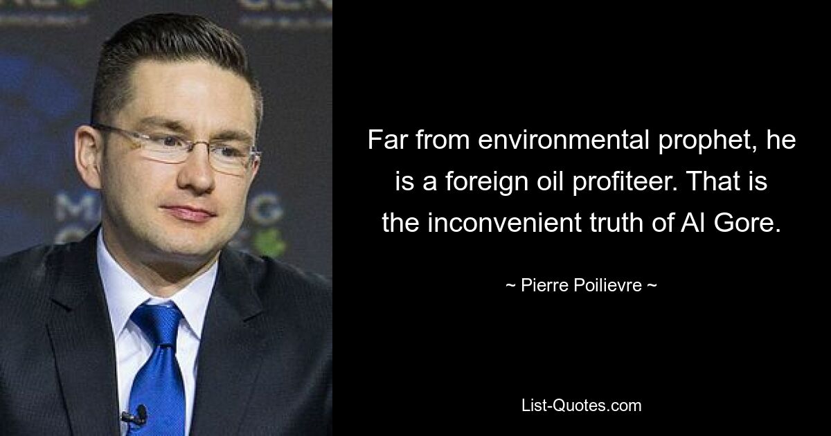 Far from environmental prophet, he is a foreign oil profiteer. That is the inconvenient truth of Al Gore. — © Pierre Poilievre