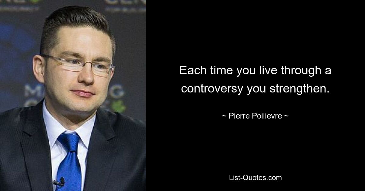 Each time you live through a controversy you strengthen. — © Pierre Poilievre