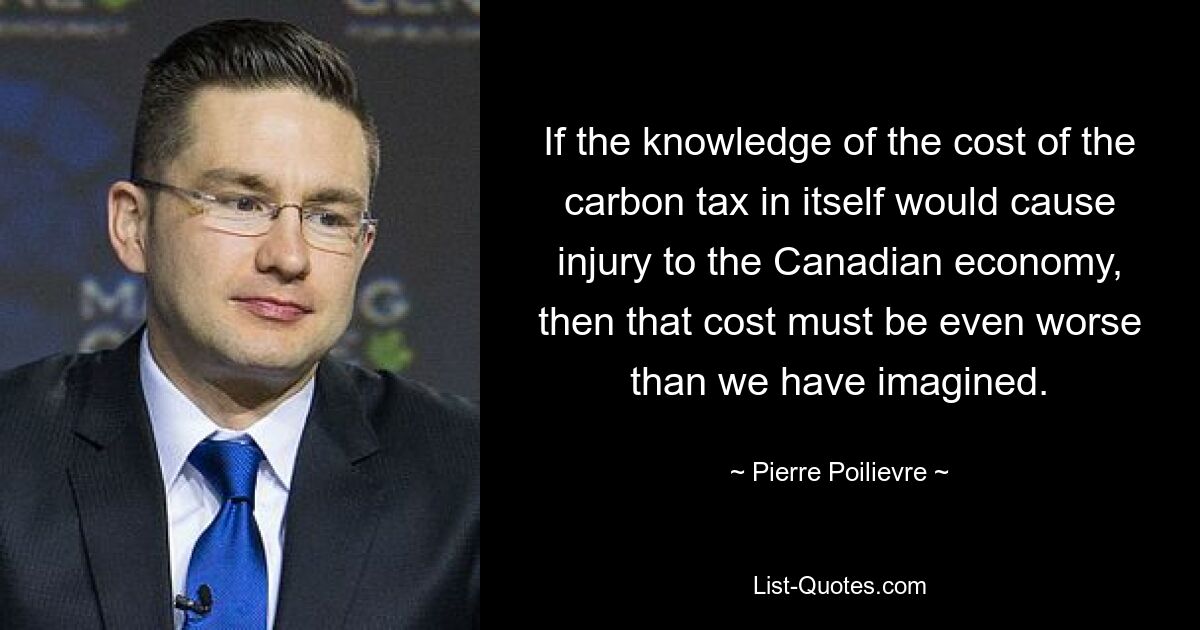 Если знание стоимости налога на выбросы углерода само по себе может нанести ущерб канадской экономике, то эта стоимость должна быть даже хуже, чем мы себе представляли. — © Пьер Пуалевр