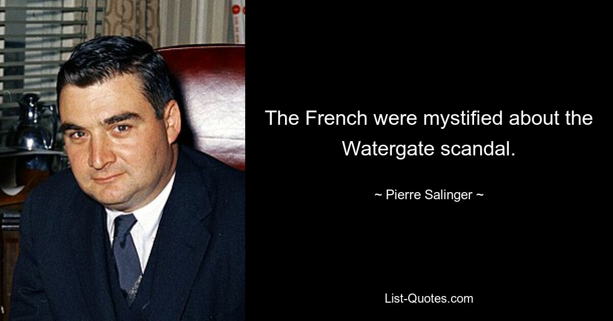 The French were mystified about the Watergate scandal. — © Pierre Salinger