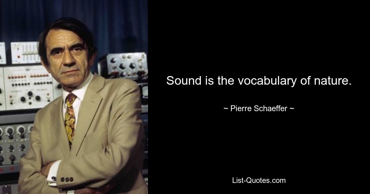 Sound is the vocabulary of nature. — © Pierre Schaeffer