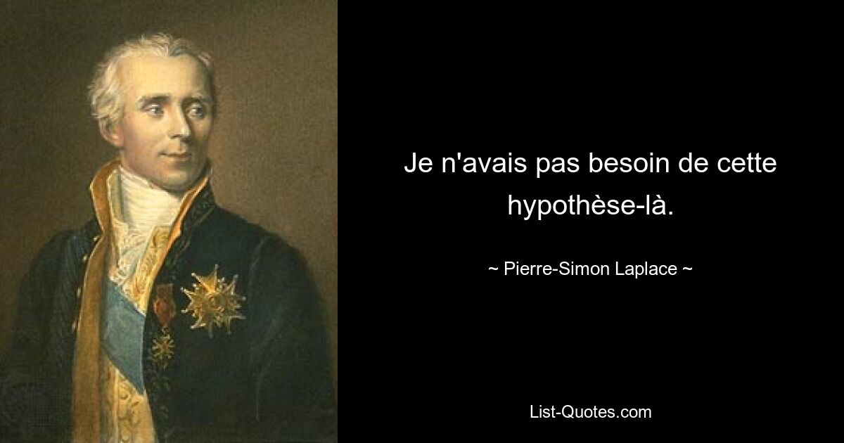 Je n'avais pas besoin de cette hypothèse-là. — © Pierre-Simon Laplace