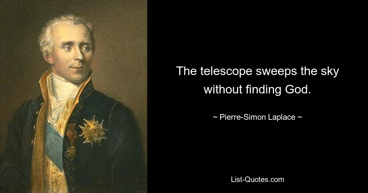 The telescope sweeps the sky without finding God. — © Pierre-Simon Laplace