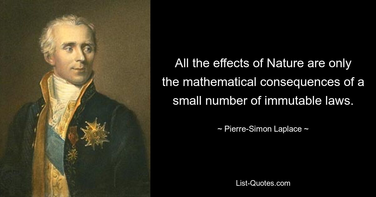 All the effects of Nature are only the mathematical consequences of a small number of immutable laws. — © Pierre-Simon Laplace