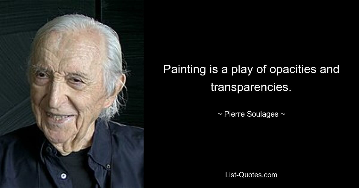 Painting is a play of opacities and transparencies. — © Pierre Soulages